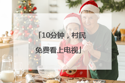 10分钟，村民免费看上电视